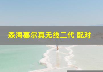 森海塞尔真无线二代 配对